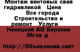 Монтаж винтовых свай гидравликой › Цена ­ 1 745 - Все города Строительство и ремонт » Услуги   . Ненецкий АО,Верхняя Мгла д.